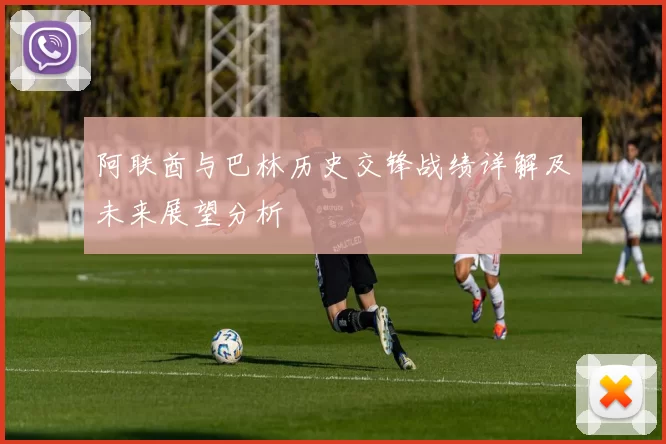 阿联酋与巴林历史交锋战绩详解及未来展望分析