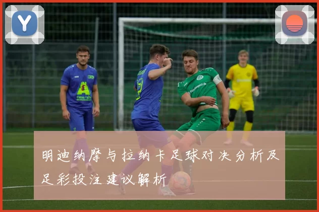 明迪纳摩与拉纳卡足球对决分析及足彩投注建议解析