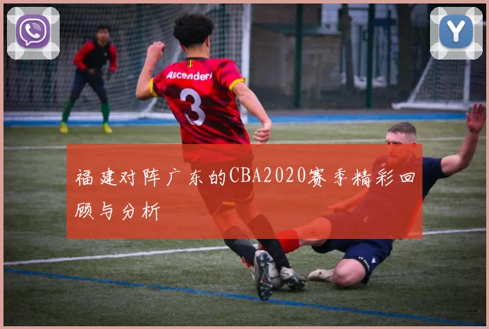 福建对阵广东的CBA2020赛季精彩回顾与分析